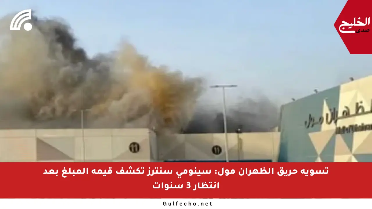 تسوية حريق الظهران مول: سينومي سنترز تكشف قيمة المبلغ بعد انتظار 3 سنوات
